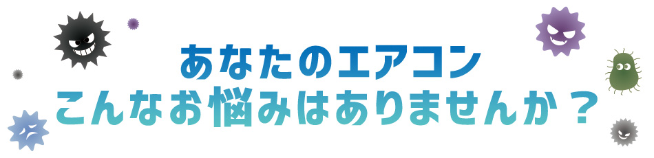 エアコンのこんなお悩みはありませんか？